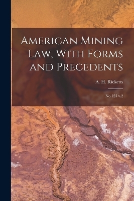 American Mining law, With Forms and Precedents - A H 1849-1938 Ricketts