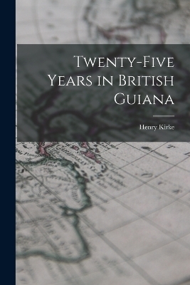 Twenty-five Years in British Guiana - Henry Kirke