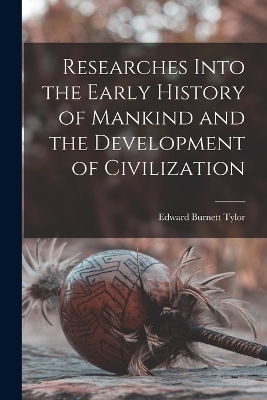 Researches Into the Early History of Mankind and the Development of Civilization - Edward Burnett Tylor