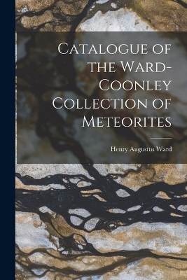 Catalogue of the Ward-Coonley Collection of Meteorites - Henry Augustus Ward