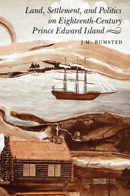 Land, Settlement, and Politics on Eighteenth-Century Prince Edward Island -  J. Bumsted