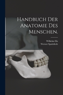 Handbuch der Anatomie des Menschen. - Werner Spalteholz, Wilhelm His