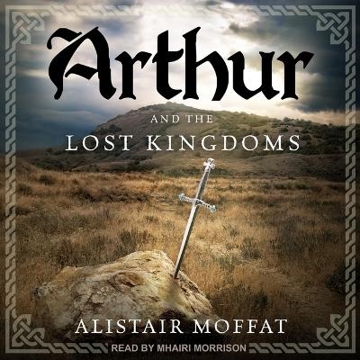 Arthur and the Lost Kingdoms - Alistair Moffat