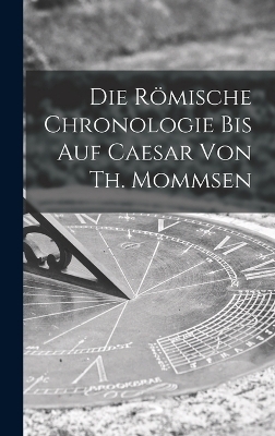 Die römische Chronologie bis auf Caesar von Th. Mommsen -  Anonymous
