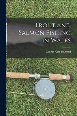 Trout and Salmon Fishing in Wales - George Agar Hansard