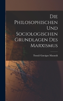 Die Philosophischen Und Sociologischen Grundlagen Des Marxismus - Tomás Garrigue Masaryk