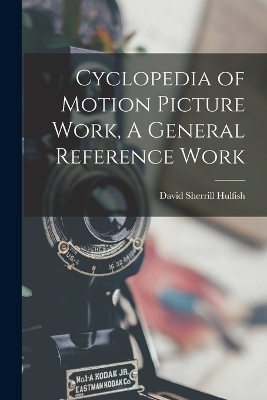 Cyclopedia of Motion Picture Work, A General Reference Work - Hulfish David Sherrill