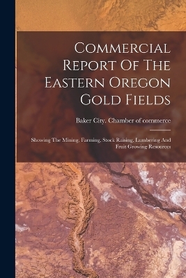 Commercial Report Of The Eastern Oregon Gold Fields - 