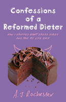 Confessions of a Reformed Dieter -  A J Rochester