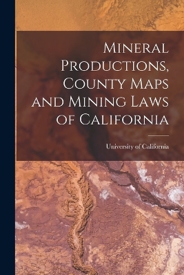 Mineral Productions, County Maps and Mining Laws of California - 