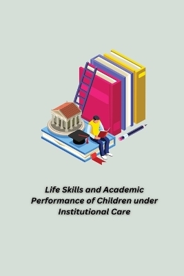 Life Skills and Academic Performance of Children under Institutional Care - Suja M K