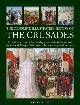 Crusades, The Complete Illustrated History of - Charles Phillips