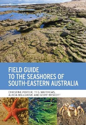 Field Guide to the Seashores of South-Eastern Australia - Christine Porter, Ty G. Matthews, Alecia Bellgrove, Geoff Wescott