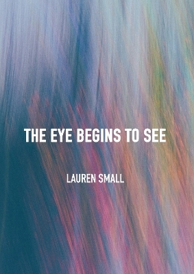 The Eye Begins to See - Lauren Small