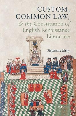 Custom, Common Law, and the Constitution of English Renaissance Literature - Stephanie Elsky