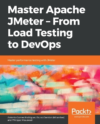 Master Apache JMeter - From Load Testing to DevOps - Antonio Gomes Rodrigues, Bruno Demion (Milamber), Philippe Mouawad