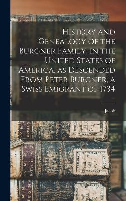 History and Genealogy of the Burgner Family, in the United States of America, as Descended From Peter Burgner, a Swiss Emigrant of 1734 - Jacob 1833-1913 Burgner
