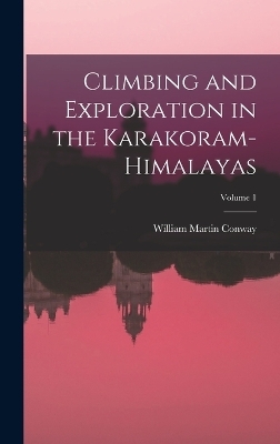 Climbing and Exploration in the Karakoram-Himalayas; Volume 1 - William Martin Conway