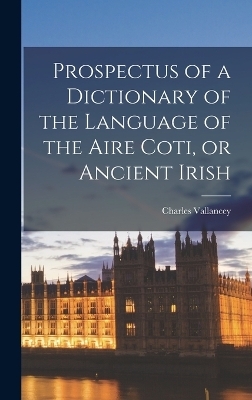 Prospectus of a Dictionary of the Language of the Aire Coti, or Ancient Irish - Charles Vallancey