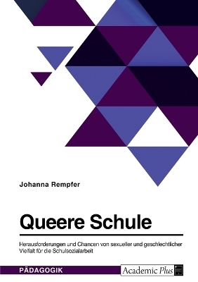 Queere Schule. Herausforderungen und Chancen von sexueller und geschlechtlicher Vielfalt fÃ¼r die Schulsozialarbeit - Johanna Rempfer