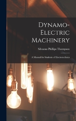 Dynamo-Electric Machinery; a Manual for Students of Electrotechnics - Thompson Silvanus Phillips