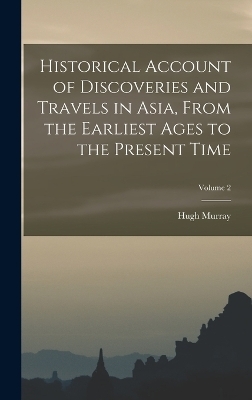 Historical Account of Discoveries and Travels in Asia, From the Earliest Ages to the Present Time; Volume 2 - Hugh Murray