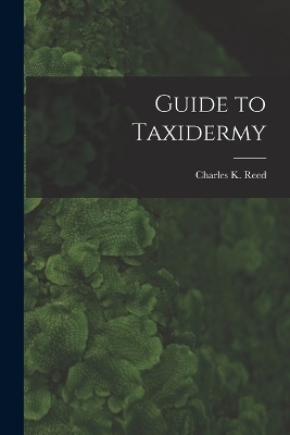 Guide to Taxidermy - Charles K Reed