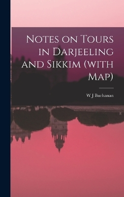 Notes on Tours in Darjeeling and Sikkim (with map) - W J Buchanan