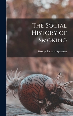 The Social History of Smoking - George Latimer Apperson