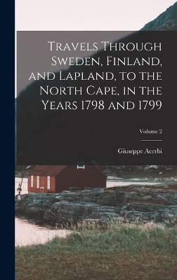 Travels Through Sweden, Finland, and Lapland, to the North Cape, in the Years 1798 and 1799; Volume 2 - Giuseppe Acerbi