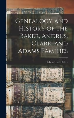 Genealogy and History of the Baker, Andrus, Clark, and Adams Families - Albert Clark Baker