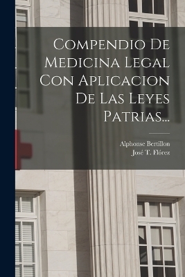 Compendio De Medicina Legal Con Aplicacion De Las Leyes Patrias... - José T Flórez, Alphonse Bertillon