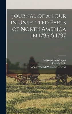 Journal of a Tour in Unsettled Parts of North America in 1796 & 1797 - Francis Baily, Augustus De Morgan, John Frederick William Herschel