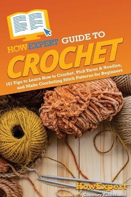 HowExpert Guide to Crochet -  HowExpert, Courtney Vanderhorst