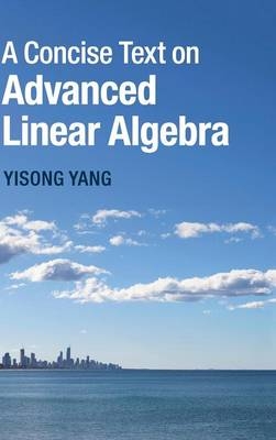 Concise Text on Advanced Linear Algebra -  Yisong Yang