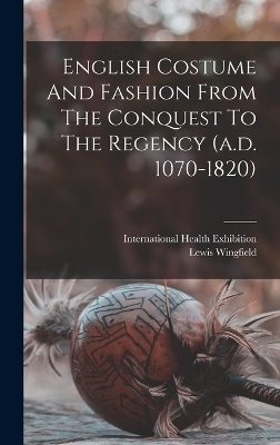 English Costume And Fashion From The Conquest To The Regency (a.d. 1070-1820) - Lewis Wingfield