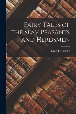 Fairy Tales of the Slav Peasants and Herdsmen - Emily J Harding, 1804-1891 1804-1891