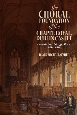 The Choral Foundation of the Chapel Royal, Dublin Castle - David Michael O’Shea