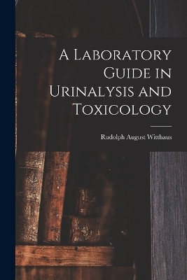 A Laboratory Guide in Urinalysis and Toxicology - Rudolph August Witthaus