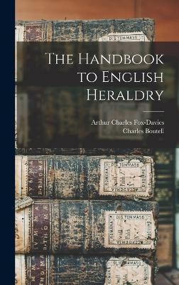 The Handbook to English Heraldry - Arthur Charles Fox-Davies, Charles Boutell