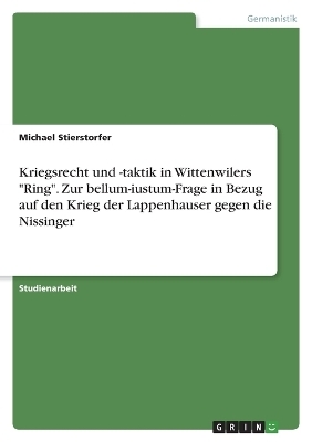 Kriegsrecht und -taktik in Wittenwilers "Ring". Zur bellum-iustum-Frage in Bezug auf den Krieg der Lappenhauser gegen die Nissinger - Michael Stierstorfer