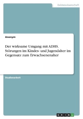 Der wirksame Umgang mit ADHS. StÃ¶rungen im Kindes- und Jugendalter im Gegensatz zum Erwachsenenalter -  Anonymous