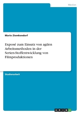 ExposÃ© zum Einsatz von agilen Arbeitsmethoden in der Serien-Stoffentwicklung von Filmproduktionen - Mario Ziemkendorf