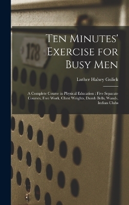 Ten Minutes' Exercise for Busy Men - Luther Halsey Gulick