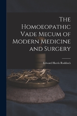 The Homoeopathic Vade Mecum of Modern Medicine and Surgery - Edward Harris Ruddock