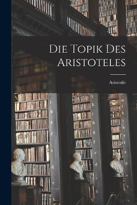 Die Topik Des Aristoteles -  Aristotle