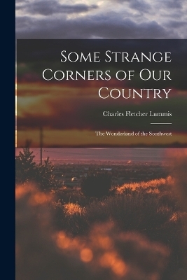 Some Strange Corners of Our Country - Charles Fletcher Lummis