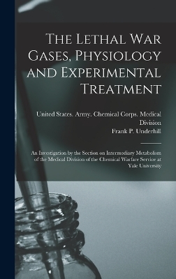 The Lethal war Gases, Physiology and Experimental Treatment; an Investigation by the Section on Intermediary Metabolism of the Medical Division of the Chemical Warfare Service at Yale University - Frank P 1877-1932 Underhill