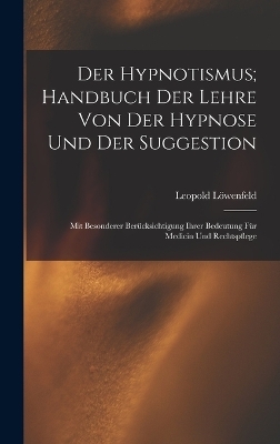 Der Hypnotismus; Handbuch Der Lehre Von Der Hypnose Und Der Suggestion - Leopold Löwenfeld