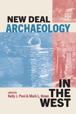 New Deal Archaeology in the West - Kelly J. Pool, Mark L. Howe